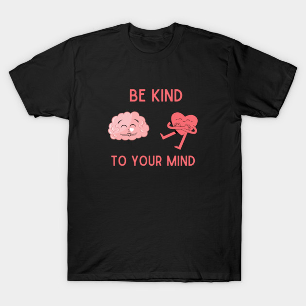 Be Kind To Your Mind T-Shirt
