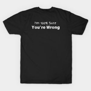 I'm 100% sure you're wrong T-Shirt