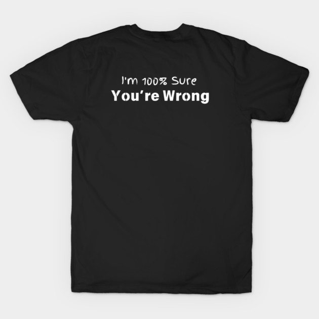 I’m 100% sure you’re wrong T-Shirt