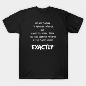 I'm Not Saying i'm Wonder Woman T-Shirt