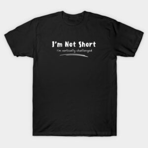 I'm not short, I'm vertically challenged T-Shirt